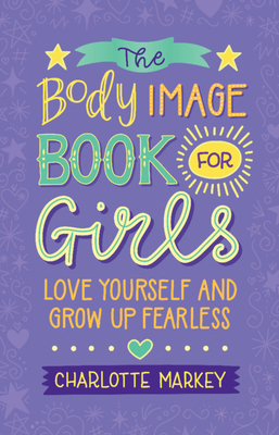 The Body Image Book for Girls: Love Yourself and Grow Up Fearless by Charlotte Markey