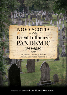 Nova Scotia and the Great Influenza Pandemic, 1918-1920: A Remembrance of the Dead and an Archive for the Living by Ruth Holmes Whitehead