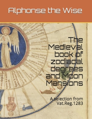 The book of degrees and the Moon mansions: A selection from Vat.Reg.1283 by Alphonse The Wise