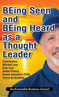 BEing Seen and BEing Heard as a Thought Leader: What's Necessary for Individuals and Businesses to Transition from the Industrial Age to the Social Ag by Mitchell Levy