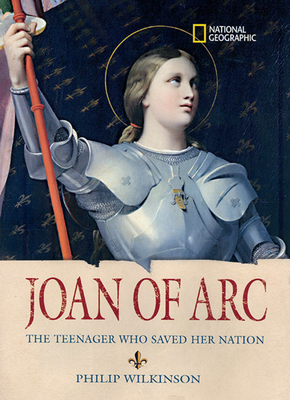 Joan of Arc: The Teenager Who Saved Her Nation by Philip Wilkinson