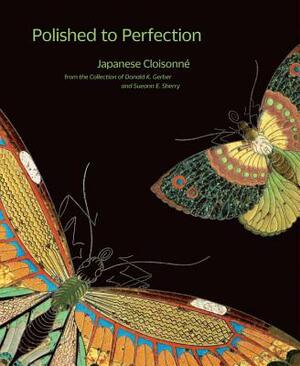 Polished to Perfection: Japanese Cloisonne from the Collection of Donald K. Gerber and Sueann E. Sherry by Robert T. Singer