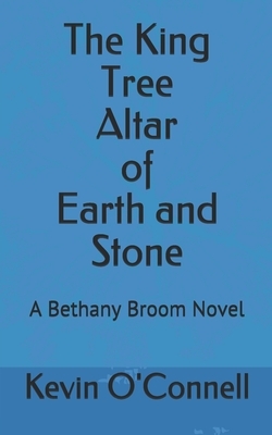The King Tree Altar of Earth and Stone: A Bethany Broom Novel by Kevin O'Connell