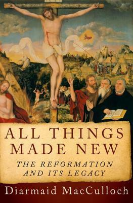All Things Made New: The Reformation and Its Legacy by Diarmaid MacCulloch
