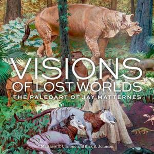 Visions of Lost Worlds: The Paleoart of Jay Matternes by Kirk R. Johnson, Matthew T. Carrano