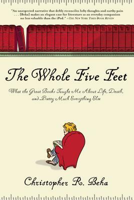 The Whole Five Feet: What the Great Books Taught Me about Life, Death, and Pretty Much Everthing Else by Christopher Beha