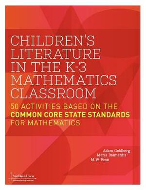 Children's Literature in the K-3 Mathematics Classroom: 50 Activities Based on the Common Core State Standards for Mathematics by M. W. Penn, Maria Diamantis, Adam Goldberg