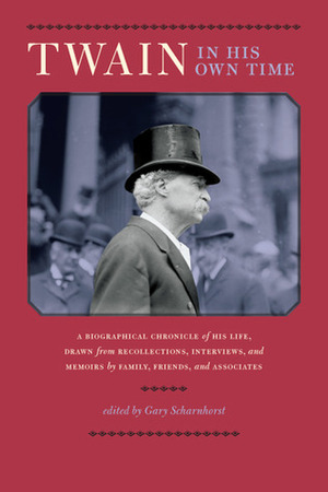 Twain in His Own Time: A Biographical Chronicle of His Life, Drawn from Recollections, Interviews, and Memoirs by Family, Friends, and Associates by Gary Scharnhorst