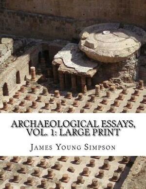 Archaeological Essays, Vol. 1: Large Print by James Young Simpson