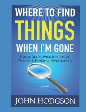 Where to find things when I'm gone by John Hodgson