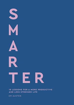 Smarter: 10 Lessons for a More Productive and Less-Stressed Life by Emily Austen