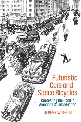 Futuristic Cars and Space Bicycles: Contesting the Road in American Science Fiction by Jeremy Withers