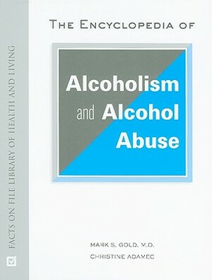 The Encyclopedia of Alcoholism and Alcohol Abuse by Mark S. Gold, Christine A. Adamec