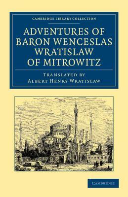 Adventures of Baron Wenceslas Wratislaw of Mitrowitz: What He Saw in the Turkish Metropolis, Constantinople; Experienced in His Captivity; And After H by Wenceslas Wratislaw