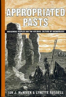 Appropriated Pasts: Indigenous Peoples and the Colonial Culture of Archaeology by Ian J. McNiven, Lynette Russell