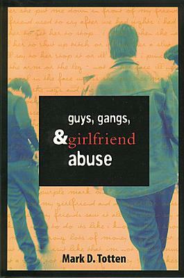 Guys, Gangs, and Girlfriend Abuse by Mark Totten