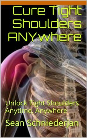 Cure Tight Shoulders Anywhere (Simple Strength Book 10) by Sean Schniederjan