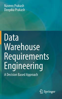 Data Warehouse Requirements Engineering: A Decision Based Approach by Naveen Prakash, Deepika Prakash