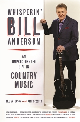 Whisperin' Bill Anderson: An Unprecedented Life in Country Music by Bill Anderson