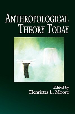 Anthropological Theory Today by Henrietta L. Moore