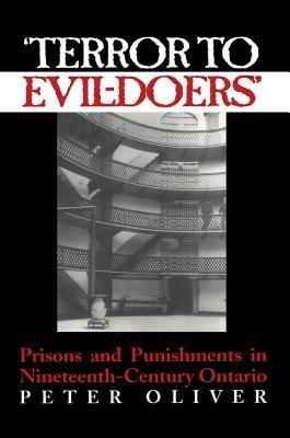 'terror to Evil-Doers': Prisons and Punishments in Nineteenth-Century Ontario by Peter Oliver