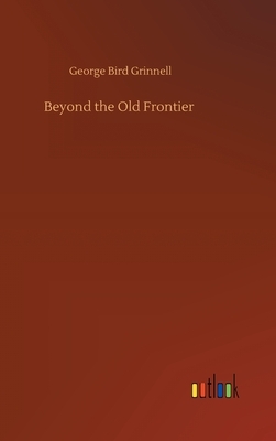 Beyond the Old Frontier by George Bird Grinnell