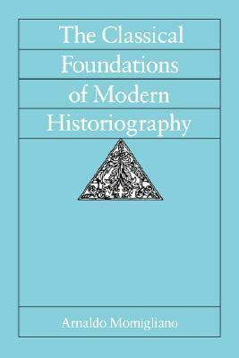 The Classical Foundations of Modern Historiography by Arnaldo Momigliano, Riccardo Di Donato