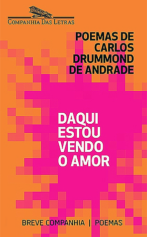 Daqui Estou Vendo o Amor by Carlos Drummond de Andrade