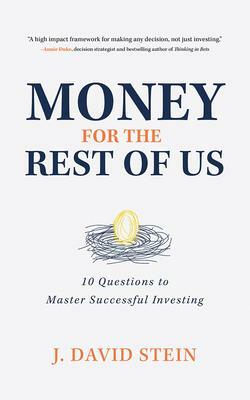 Money for the Rest of Us: 10 Questions to Master Successful Investing by J. David Stein