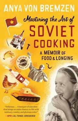 Mastering the Art of Soviet Cooking: A Memoir of Food and Longing by Anya von Bremzen