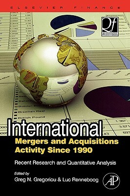 International Mergers and Acquisitions Activity Since 1990: Recent Research and Quantitative Analysis by Greg N. Gregoriou, Luc Renneboog