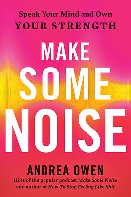 Make Some Noise: Speak Your Mind and Own Your Strength by Andrea Owen