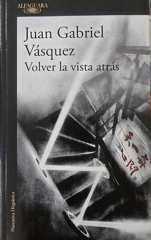 Volver la vista atrás by Juan Gabriel Vásquez