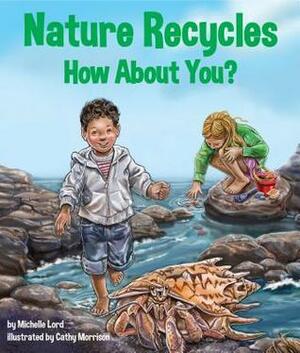 Nature Recycles--How about You? by Michelle Lord, Cathy Morrison