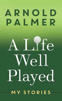 A Life Well Played by Arnold Palmer