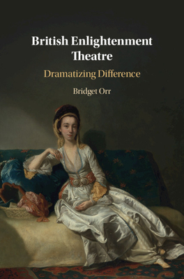 British Enlightenment Theatre: Dramatizing Difference by Bridget Orr