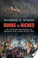 Ruins to Riches: The Economic Resurgence of Germany and Japan after 1945 by Raymond G. Stokes