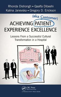 Achieving Patient (Aka Customer) Experience Excellence: Lessons from a Successful Cultural Transformation in a Hospital by Kalina Janevska, Rhonda Dishongh, Qaalfa Dibeehi