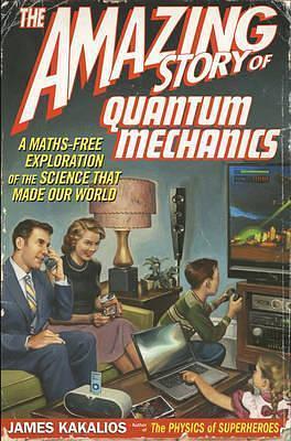 The Amazing Story of Quantum Mechanics: A Maths Free Exploration of the Science That Made Our World by James Kakalios, James Kakalios