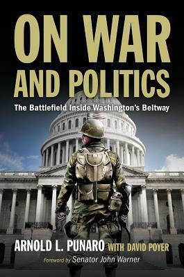 On War and Politics: The Battlefield Inside Washington's Beltway by David Poyer, Arnold L. Punaro