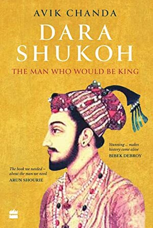 Dara Shukoh: The Man Who would be king by Avik Chanda