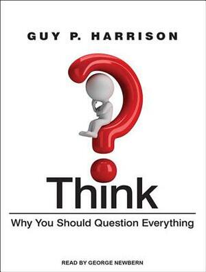 Think: Why You Should Question Everything by Guy P. Harrison