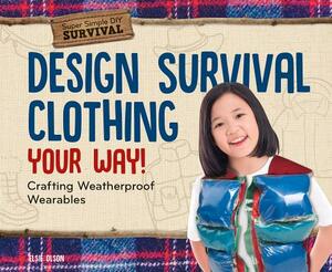 Design Survival Clothing Your Way!: Crafting Weatherproof Wearables by Elsie Olson