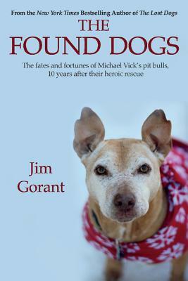 The Found Dogs: The Fates and Fortunes of Michael Vick's Pitbulls, 10 Years After Their Heroic Rescue by Jim Gorant