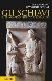 Gli schiavi nel mondo greco e romano by Raymond Descat, Jean Andreau
