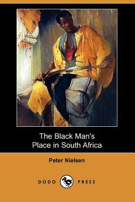 The Black Man's Place in South Africa (Dodo Press) by Peter Nielsen