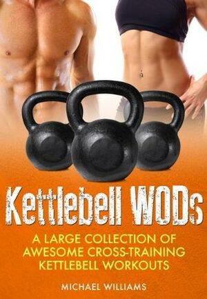 Cross Training Kettlebell WODs: A Large Collection of Awesome Cross-Training Kettlebell Workouts to Lose Weight and Get Fit by Michael Williams