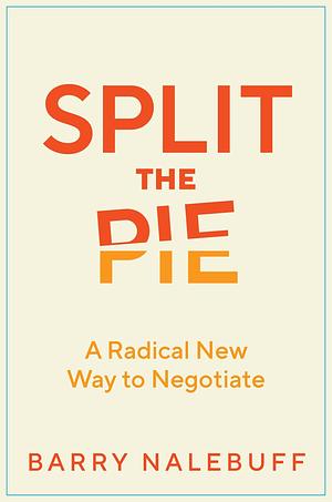 Split the Pie: A Radical New Way to Negotiate by Barry Nalebuff