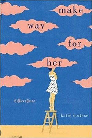 Make Way for Her: And Other Stories by Katie Cortese