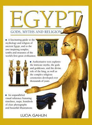 Egypt: Gods, Myths & Religion: A Fascinating Guide to the Mythology and Religion of Ancient Egypt by Lucia Gahlin